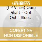 (LP Vinile) Oum Shatt - Opt Out - Blue Vinyl vinile