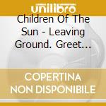 Children Of The Sun - Leaving Ground. Greet The End cd