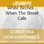 White Birches - When The Street Calls cd