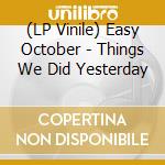 (LP Vinile) Easy October - Things We Did Yesterday lp vinile di Easy October