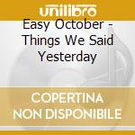Easy October - Things We Said Yesterday cd musicale di Easy October