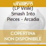 (LP Vinile) Smash Into Pieces - Arcadia vinile