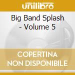 Big Band Splash - Volume 5 cd musicale di Big Band Splash