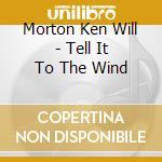 Morton Ken Will - Tell It To The Wind