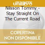 Nilsson Tommy - Stay Straight On The Current Road cd musicale di Nilsson Tommy