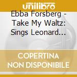 Ebba Forsberg - Take My Waltz: Sings Leonard Cohen cd