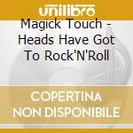 Magick Touch - Heads Have Got To Rock'N'Roll cd