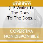 (LP Vinile) To The Dogs - To The Dogs (7