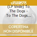 (LP Vinile) To The Dogs - To The Dogs (7') vinile