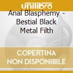Anal Blasphemy - Bestial Black Metal Filth cd musicale di Anal Blasphemy