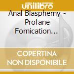 Anal Blasphemy - Profane Fornication Ejaculation cd musicale di Anal Blasphemy