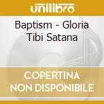 Baptism - Gloria Tibi Satana cd musicale di Baptism