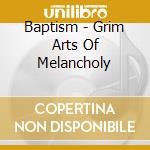 Baptism - Grim Arts Of Melancholy cd musicale di Baptism