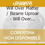 Will Over Matter / Bizarre Uproar - Will Over Matter / Bizarre Uproar