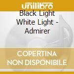 Black Light White Light - Admirer cd