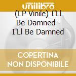 (LP Vinile) I'Ll Be Damned - I'Ll Be Damned vinile