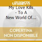 My Love Kills - To A New World Of Gods & Monsters cd