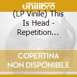 (LP Vinile) This Is Head - Repetition (7