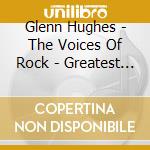 Glenn Hughes - The Voices Of Rock - Greatest Hits cd musicale di Glenn Hughes