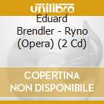 Eduard Brendler - Ryno (Opera) (2 Cd) cd musicale di Eduart Brendler,