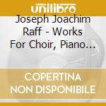 Joseph Joachim Raff - Works For Choir, Piano And Orchestra