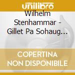 Wilhelm Stenhammar - Gillet Pa Sohaug (3 Cd) cd musicale di Stenhammar, Wilhelm