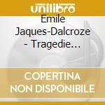 Emile Jaques-Dalcroze - Tragedie D'Amour cd