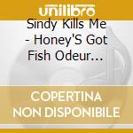 Sindy Kills Me - Honey'S Got Fish Odeur Syndrom cd