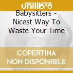 Babysitters - Nicest Way To Waste Your Time cd