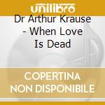 Dr Arthur Krause - When Love Is Dead