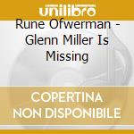 Rune Ofwerman - Glenn Miller Is Missing cd musicale di Rune Ofwerman
