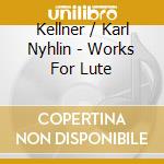 Kellner / Karl Nyhlin - Works For Lute cd musicale di Kellner / Karl Nyhlin