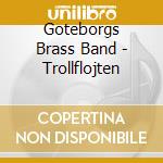Goteborgs Brass Band - Trollflojten cd musicale di Goteborgs Brass Band