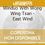 Winduo With Wong Wing Tsan - East Wind cd musicale di Winduo With Wong Wing Tsan
