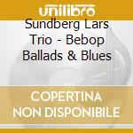 Sundberg Lars Trio - Bebop Ballads & Blues cd