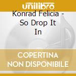 Konrad Felicia - So Drop It In cd musicale di Konrad Felicia
