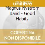 Magnus Nystrom Band - Good Habits cd musicale di Magnus Nystrom Band