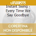 Instant Swing - Every Time We Say Goodbye cd