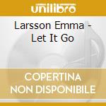 Larsson Emma - Let It Go cd musicale di Larsson Emma
