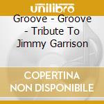 Groove - Groove - Tribute To Jimmy Garrison cd musicale di Groove