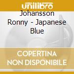 Johansson Ronny - Japanese Blue cd musicale di Johansson Ronny