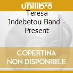 Teresa Indebetou Band - Present cd musicale di Teresa Indebetou Band