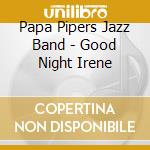 Papa Pipers Jazz Band - Good Night Irene cd musicale di Papa Pipers Jazz Band