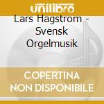 Lars Hagstrom - Svensk Orgelmusik cd musicale di Lars Hagstrom
