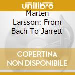 Marten Larsson: From Bach To Jarrett cd musicale
