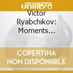 Victor Ryabchikov: Moments Musicaux cd musicale