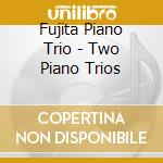 Fujita Piano Trio - Two Piano Trios cd