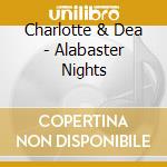 Charlotte & Dea - Alabaster Nights cd musicale di Charlotte & Dea