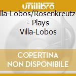 Villa-Lobos/Rosenkreutzer - Plays Villa-Lobos cd