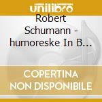 Robert Schumann - humoreske In B Flat cd